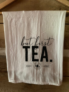 "But first TEA." -  Flour Sack Tea Towel